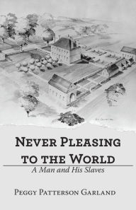 Title: Never Pleasing to the World: A Man and His Slaves, Author: Peggy Patterson Garland