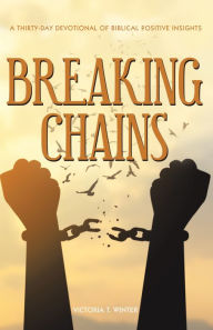 Title: Breaking Chains: A Thirty-Day Devotional of Biblical Positive Insights, Author: Victoria T. Winter