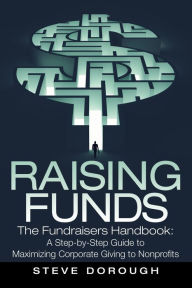 Title: Raising Funds: The Fundraisers Handbook: a Step-By-Step Guide to Maximizing Corporate Giving to Nonprofits, Author: Steve Dorough