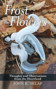 Title: Frost Flowers: Thoughts and Observations from the Heartland, Author: John B. DeLap