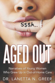 Title: Aged Out: Narratives of Young Women Who Grew up in Out-Of-Home Care, Author: Dr. Lanetta N. Greer