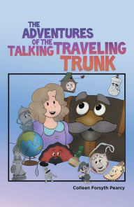 Title: The Adventures of the Talking Traveling Trunk, Author: Colleen Forsyth Pearcy
