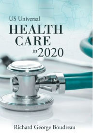 Title: Us Universal Health Care in 2020, Author: Richard George Boudreau