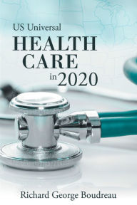 Title: Us Universal Health Care in 2020, Author: Richard George Boudreau