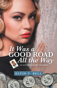 Title: It Was a Good Road All the Way: An Autobiography: Volume I, Author: Elvin C. Bell