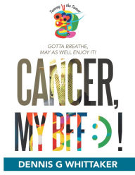 Title: Cancer, My Bff :) !, Author: Dennis G Whittaker