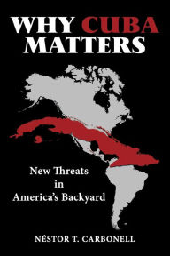 Title: Why Cuba Matters: New Threats in America's Backyard, Author: Néstor T. Carbonell