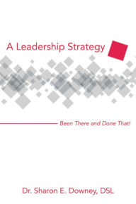 Title: A Leadership Strategy: Been There and Done That!, Author: Dr. Sharon E. Downey DSL