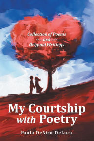 Title: My Courtship with Poetry: Collection of Poems and Original Writings, Author: Paula DeNiro-DeLuca