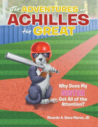 Title: The Adventures of Achilles the Great: Why Does My Sister Get All of the Attention?, Author: Ricardo a Baca Mares Jd