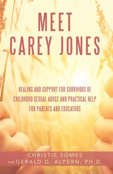 Meet Carey Jones: Healing and Support for Survivors of Childhood Sexual Abuse and Practical Help for Parents and Educators