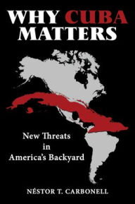 Title: Why Cuba Matters: New Threats in America's Backyard, Author: Néstor T. Carbonell