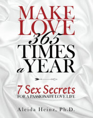 Title: Make Love 365 Times a Year: 7 Sex Secrets for a Passionate Love Life, Author: Aleida Heinz Ph.D.