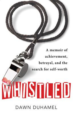 Whistled: A Memoir of Achievement, Betrayal, and the Search for Self-Worth