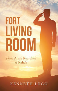 Title: Fort Living Room: From Army Recruiter to Rehab, Author: Kenneth Lugo