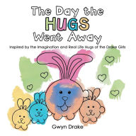 Title: The Day the Hugs Went Away: Inspired by the Imagination and Real Life Hugs of the Drake Girls, Author: Gwyn Drake
