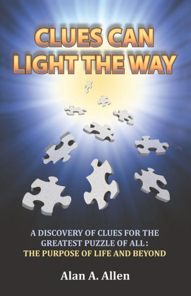 Clues Can Light the Way: A Discovery of Clues for the Greatest Puzzle of All: the Purpose of Life and Beyond