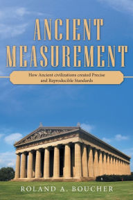 Title: Ancient Measurement: How Ancient Civilizations Created Precise and Reproducible Standards, Author: Roland A Boucher