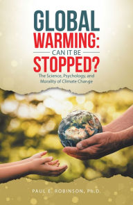 Title: Global Warming: Can It Be Stopped?: The Science, Psychology, and Morality of Climate Change, Author: Paul E. Robinson Ph.D.