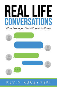 Title: Real Life Conversations: What Teenagers Want Parents to Know, Author: Kevin Kuczynski