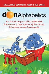 Title: Donalphabetics: An Adult Version of the Alphabet a Humorous Description of America's Situation Under Dumbnald, Author: Adele James