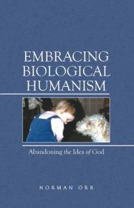 Title: Embracing Biological Humanism: Abandoning the Idea of God, Author: Norman Orr