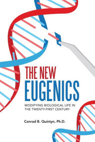 Title: The New Eugenics: Modifying Biological Life in the Twenty-First Century, Author: Conrad B. Quintyn Ph.D.