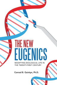 Title: The New Eugenics: Modifying Biological Life in the Twenty-First Century, Author: Conrad B. Quintyn Ph.D.