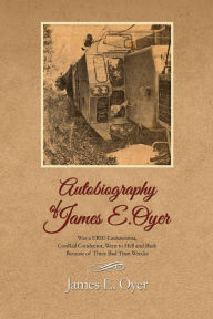 Autobiography of James Oyer, Was a ERIE-Lackawanna, ConRail Conductor, Went to Hell and Back Because of Three Bad Train Wrecks