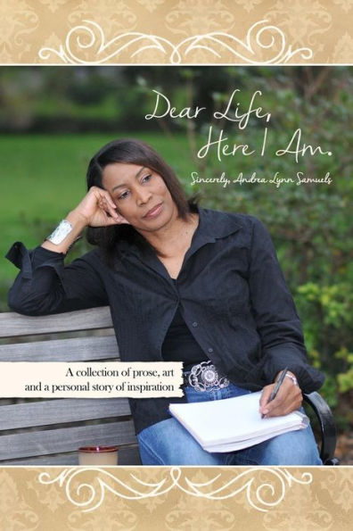 Dear Life, Here I Am. Sincerely, Andrea Lynn Samuels: A collection of prose, art and a personal story of inspiration