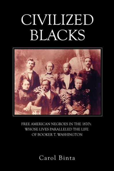 Civilized Blacks: Free American Negroes the 1870's Whose Lives Paralleled Life of Booker T. Washington