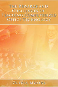 Title: The Rewards and Challenges of Teaching Computerized Office Technology, Author: Olivia Moore