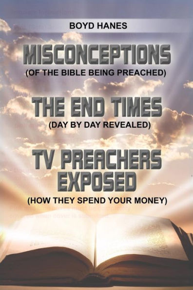 MISCONCEPTIONS - THE END TIMES - TV PREACHERS EXPOSED: (OF THE BIBLE BEING PREACHED) (DAY BY DAY REVEALED) (HOW THEY SPEND YOUR MONEY)