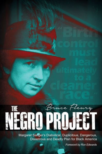 The Negro Project: Margaret Sanger's Diabolical, Duplicitous, Dangerous, Disastrous and Deadly Plan for Black America