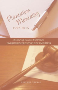 Title: PLANTATION MENTALITY 1997-2015: INVOLVING RACISM NEPOTISM FAVORITISM SEGREGATION DISCRIMINATION, Author: Ruby Dee Thomas
