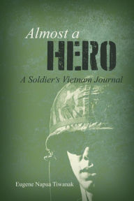 Title: Almost a Hero: A Soldier's Vietnam Journal, Author: Eugene Napua Tiwanak