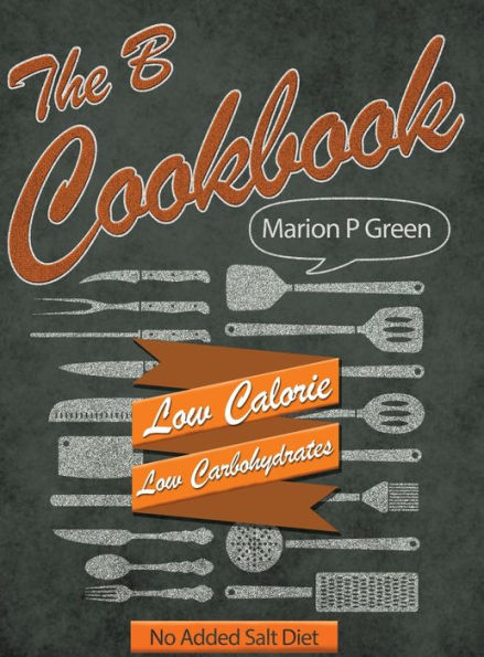 The B Cookbook: Low Calorie, Low Carbohydrates, No Added Salt Diet