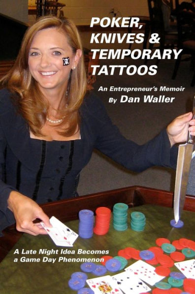 Poker, Knives and Temporary Tattoos: An Entrepreneur's Memoir: A Late Night Idea Becomes a Game Day Phenomenon