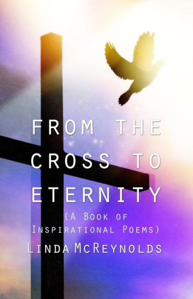 From the Cross to Eternity (A Book of Inspirational Poems)