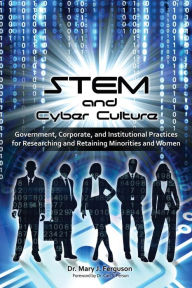 Title: STEM and Cyber Culture: Government, Corporate, and Institutional Practices for Researching and Retaining Minorities and Women, Author: Mary J Ferguson