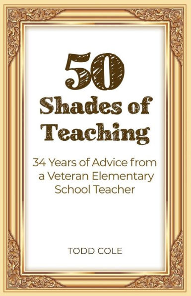 50 Shades of Teaching: 34 Years of Advice from a Veteran Elementary School Teacher