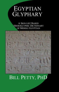 Title: Egyptian Glyphary: Hieroglyphic Dictionary and Sign List, Author: Bill Petty PhD
