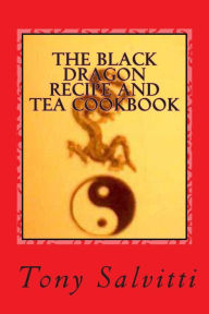 Title: The Black Dragon recipe and tea cookbook, Author: Tony Salvitti