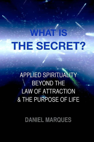 What is "The Secret"?: Applied Spirituality Beyond the Law of Attraction and the Purpose of Life
