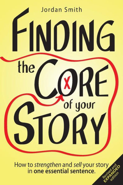 Finding the Core of Your Story: How to Strengthen and Sell Story One Essential Sentence