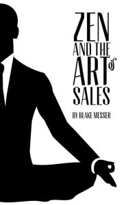 Title: Zen and the Art of Sales: An Eastern Approach to Western Commerce, Author: Blake D Messer