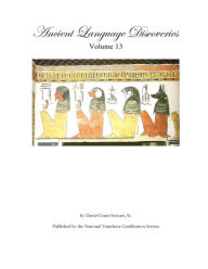Title: Ancient Language Discoveries, volume 13: More discoveries and translations by a professional translator of 72 modern and ancient languages, Author: David Grant Stewart Sr