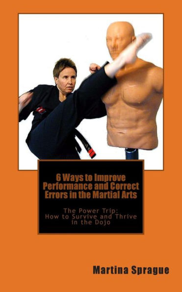 6 Ways to Improve Performance and Correct Errors in the Martial Arts: The Power Trip: How to Survive and Thrive in the Dojo