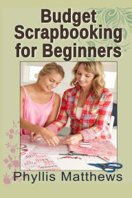 Title: Budget Scrapbooking For Beginners, Author: Phyllis Matthews