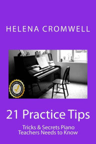 Title: 21 Practice Tips, Tricks and Secrets Piano Teachers Need to Know: (What every Piano Teacher and Parent needs to know before teaching or paying for a child's piano lessons!), Author: Helena Cromwell